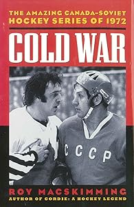 Cold War: The Amazing Canada-Soviet Hockey Series of 1972 by Roy MacSkimming