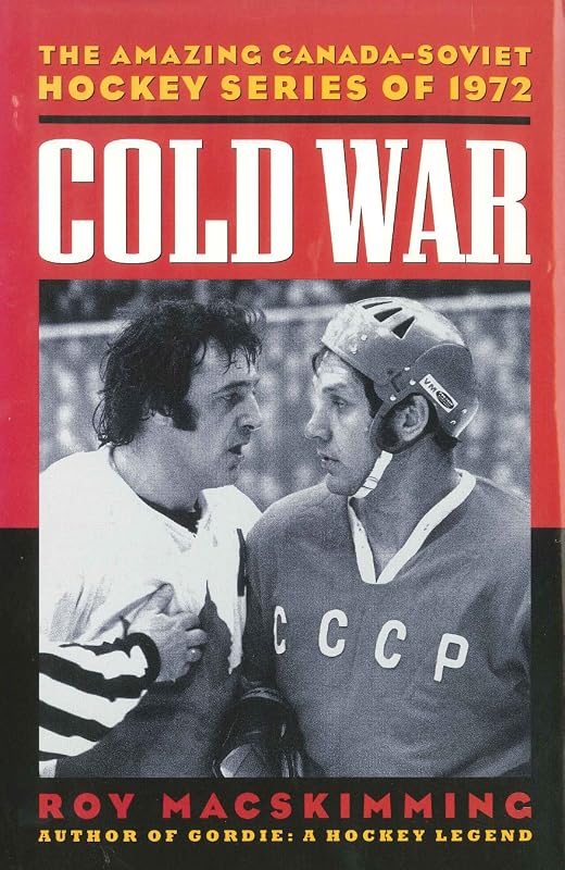 Cold War: The Amazing Canada-Soviet Hockey Series of 1972 by Roy MacSkimming