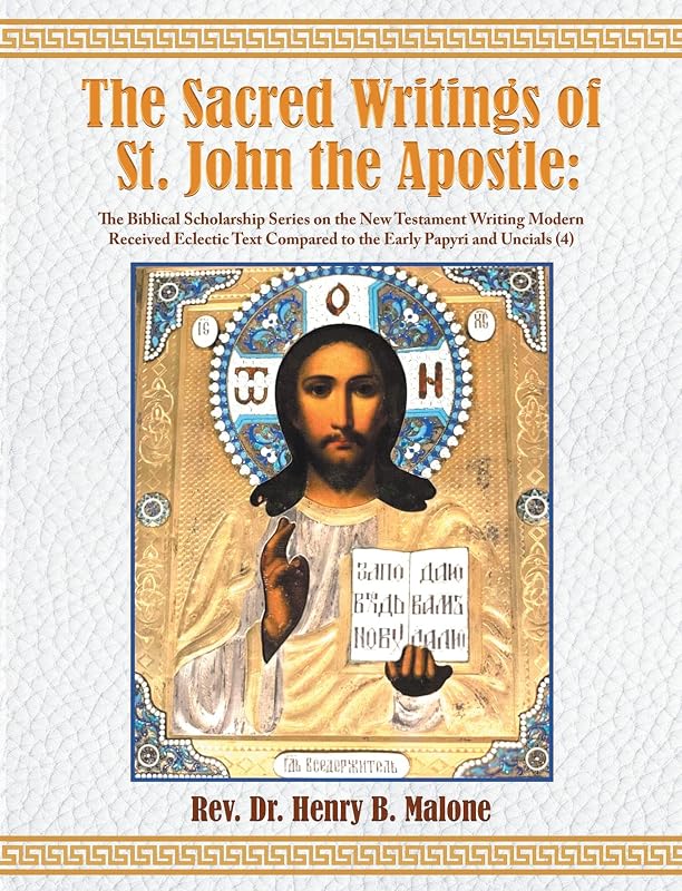 The Sacred Writings of St. John the Apostle: The Biblical Scholarship Series on the New Testament Writing Modern Received Eclectic Text Compared to the Early Papyri and Uncials (4) 2nd. Edition by B. Malone, Rev. Dr. Henry