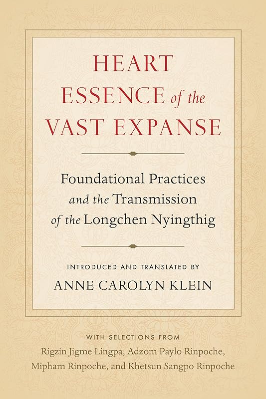 Heart Essence of the Vast Expanse: Foundational Practices and the Transmission of the Longchen Nyingthig by Anne Carolyn Klein