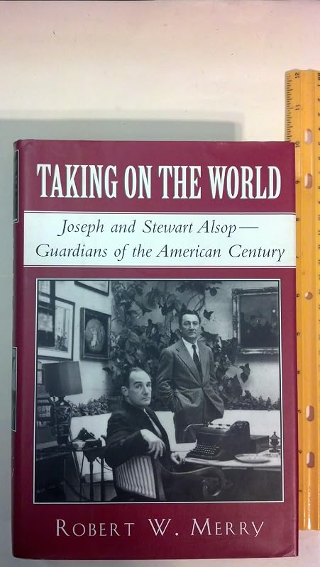 Taking on the World: Joseph and Stewart Alsop, Guardians of the American Century by Robert W. Merry