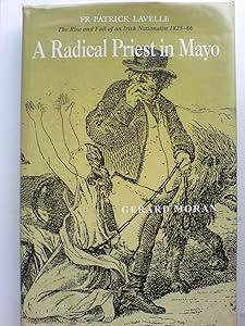 A Radical Priest in Mayo: Fr Patrick Lavelle the Rise and Fall of an Irish Nationalist 1825-86 by Gerard P. Moran