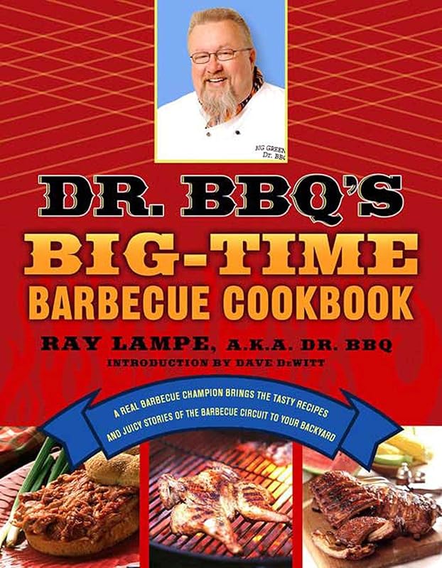 Dr. BBQ's Big-Time Barbecue Cookbook: A Real Barbecue Champion Brings the Tasty Recipes and Juicy Stories of the Barbecue Circuit to Your Backyard by Ray Lampe