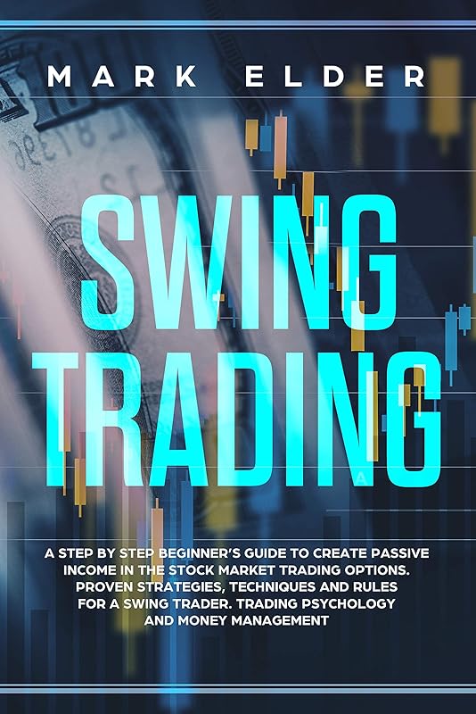 Swing Trading: A step by step beginners guide to create passive income in the Stock market trading options. Strategies, techniques and rules for a swing ... Trading psychology and money management by Mark Elder