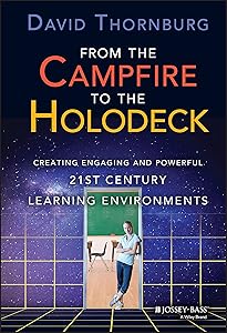 From the Campfire to the Holodeck: Creating Engaging and Powerful 21st Century Learning Environments by David Thornburg