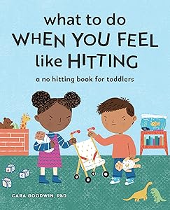 What to Do When You Feel Like Hitting: A No Hitting Book for Toddlers (Big Feelings Books for Toddlers) by Cara Goodwin PhD