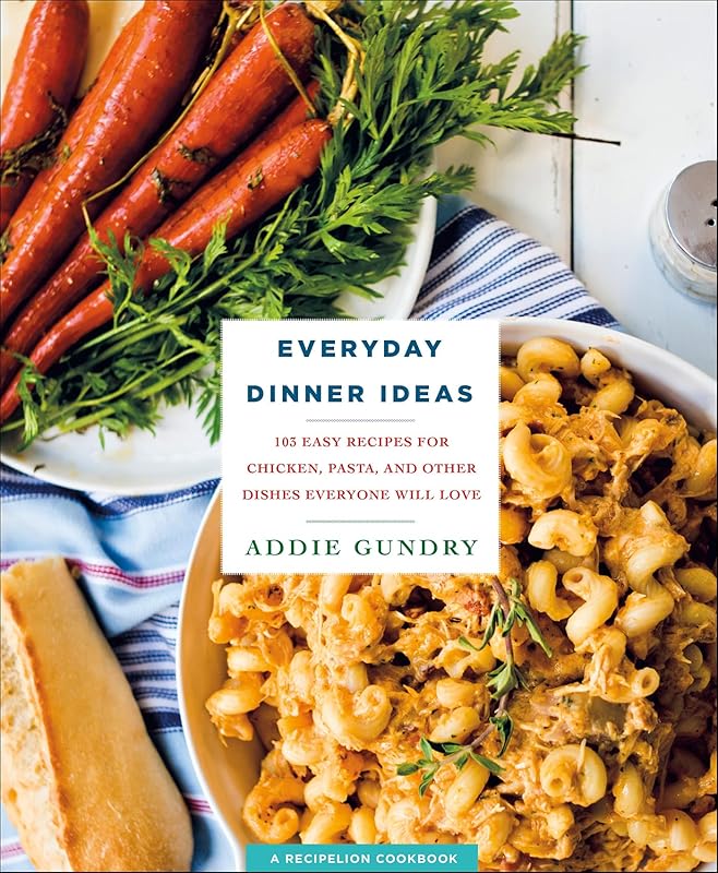 Everyday Dinner Ideas: 103 Easy Recipes for Chicken, Pasta, and Other Dishes Everyone Will Love (RecipeLion) by Addie Gundry