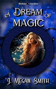 A Dream of Magic: A Light Contemporary Cozy Fantasy Romance with humor, heart, and a swirl of magic: Blackstar Guardians, Book 1 by J. Megan Smith