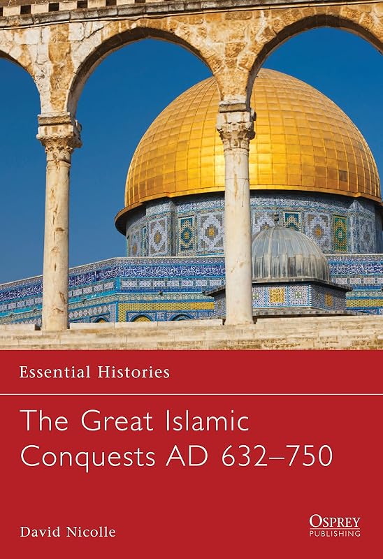The Great Islamic Conquests AD 632–750 (Essential Histories) by David Nicolle
