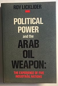 Political Power and the Arab Oil Weapon: The Experiences of Five Industrial Nations (Studies in International Political Economy) by Roy E. Licklider