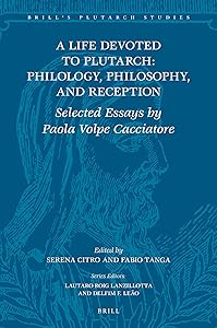 A Life Devoted to Plutarch: Philology, Philosophy, and Reception Selected Essays by Paola Volpe Cacciatore (Brill's Plutarch Studies, 8) by Edited by Serena Citro