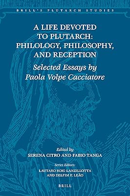A Life Devoted to Plutarch: Philology, Philosophy, and Reception Selected Essays by Paola Volpe Cacciatore (Brill's Plutarch Studies, 8)