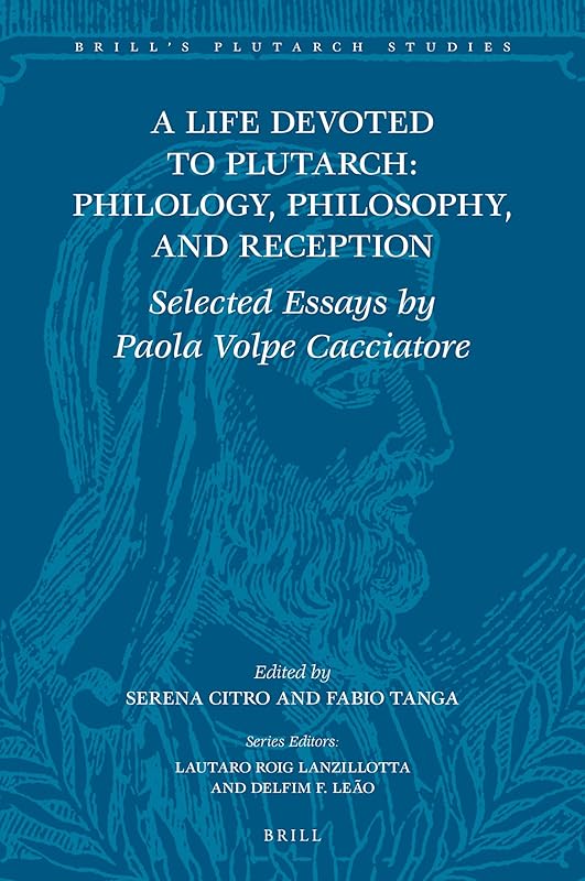 A Life Devoted to Plutarch: Philology, Philosophy, and Reception Selected Essays by Paola Volpe Cacciatore (Brill's Plutarch Studies, 8) by Edited by Serena Citro