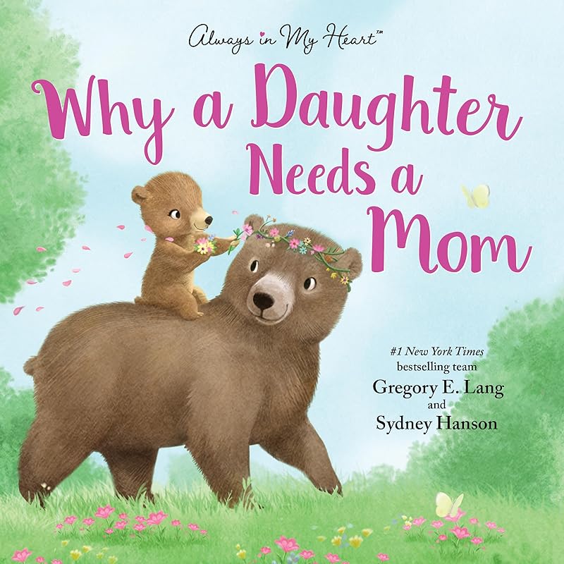 Why a Daughter Needs a Mom: Celebrate Your Special Mother Daughter Bond with this Sweet Picture Book! (Always in My Heart) by Gregory E. Lang