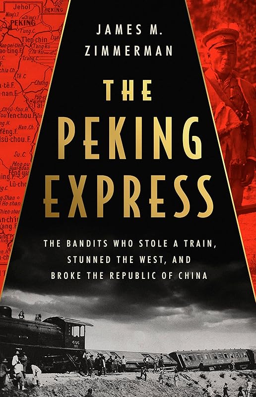 The Peking Express: The Bandits Who Stole a Train, Stunned the West, and Broke the Republic of China by James M Zimmerman