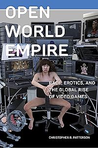 Open World Empire: Race, Erotics, and the Global Rise of Video Games (Postmillennial Pop Book 26) by Christopher B. Patterson