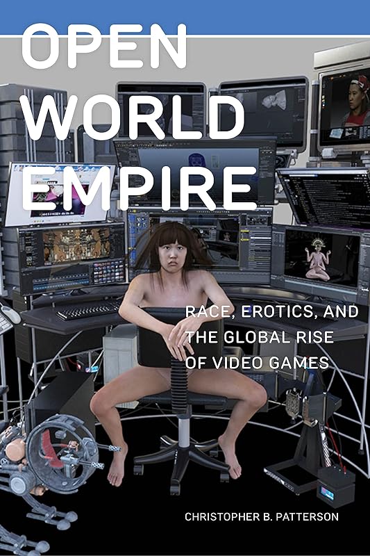 Open World Empire: Race, Erotics, and the Global Rise of Video Games (Postmillennial Pop Book 26) by Christopher B. Patterson
