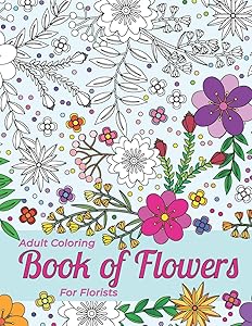 Adult Coloring Book Of Flowers For Florists Providing Stress Relief And Relaxation: Outlines Of A Large Variety Of Flowers, Grasses And Leaves For You To Color In by Therapeutic Art Books