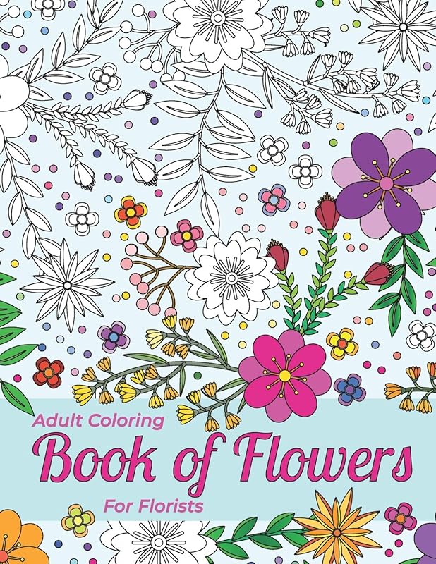 Adult Coloring Book Of Flowers For Florists Providing Stress Relief And Relaxation: Outlines Of A Large Variety Of Flowers, Grasses And Leaves For You To Color In by Therapeutic Art Books