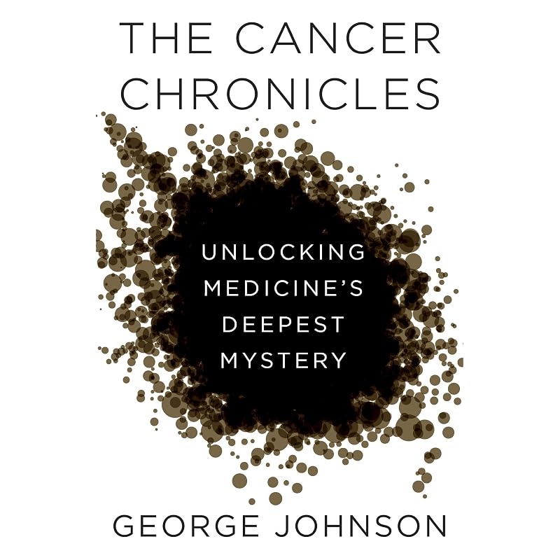 The Cancer Chronicles: Unlocking Medicine's Deepest Mystery by George Johnson