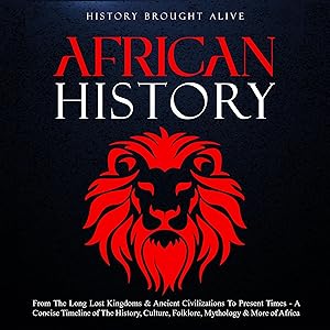 African History: Explore the Amazing Timeline of the World’s Richest Continent—The History, Culture, Folklore, Mythology & More of Africa by History Brought Alive