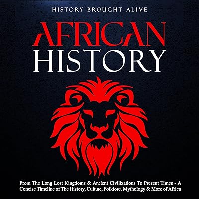 African History: Explore the Amazing Timeline of the World’s Richest Continent—The History, Culture, Folklore, Mythology & More of Africa