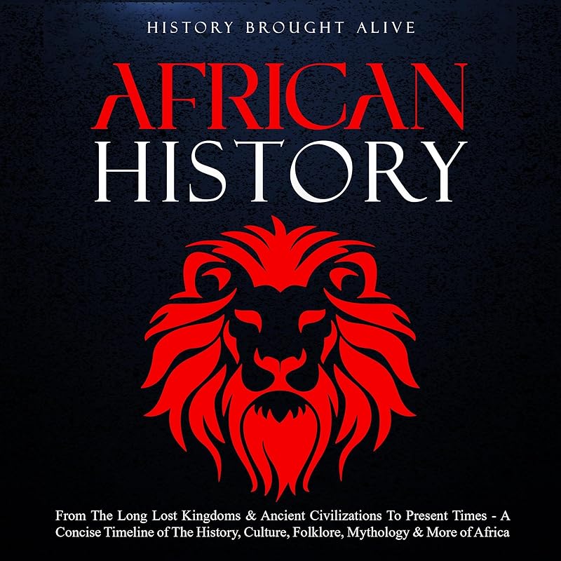 African History: Explore the Amazing Timeline of the World’s Richest Continent—The History, Culture, Folklore, Mythology & More of Africa by History Brought Alive