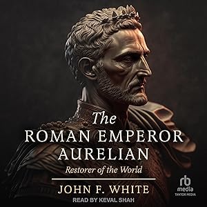 The Roman Emperor Aurelian: Restorer of the World: New Revised Edition by John F. White