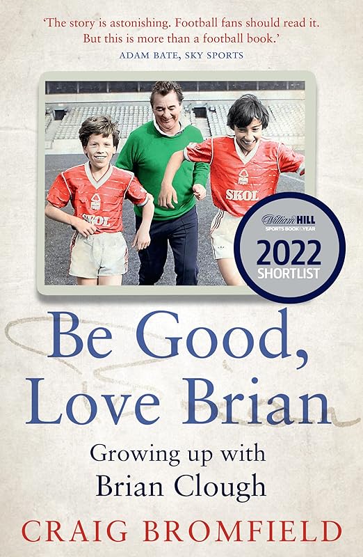 Be Good, Love Brian: Growing up with Brian Clough by Craig Bromfield