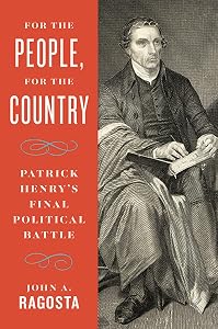 For the People, For the Country: Patrick Henry’s Final Political Battle by John A. Ragosta