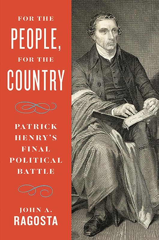 For the People, For the Country: Patrick Henry’s Final Political Battle by John A. Ragosta