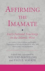Affirming the Imamate: Early Fatimid Teachings in the Islamic West: An Arabic critical edition and English translation of works attributed to Abu Abd ... Abu’l-'Abbas (Ismaili Texts and Translations) by Wilferd Madelung