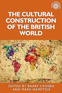 The cultural construction of the British world (Studies in Imperialism, 132) by Barry Crosbie