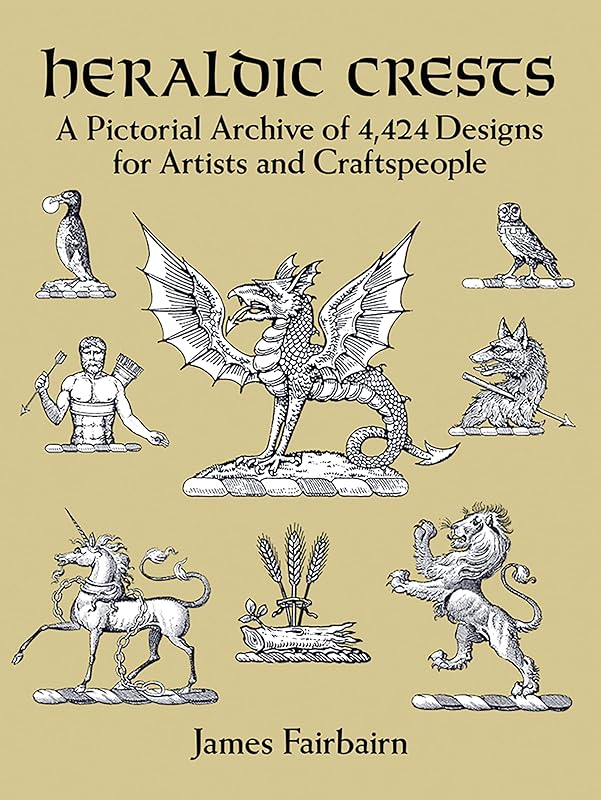 Heraldic Crests: A Pictorial Archive of 4,424 Designs for Artists and Craftspeople (Dover Pictorial Archive) by James Fairbairn