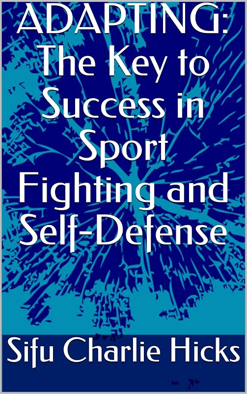 ADAPTING: The Key to Success in Sport Fighting and Self-Defense (Mastering Fighting Book 1) by Sifu Charlie Hicks