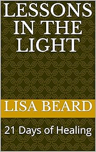 LESSONS IN THE LIGHT: 21 Days of Healing by LISA BEARD