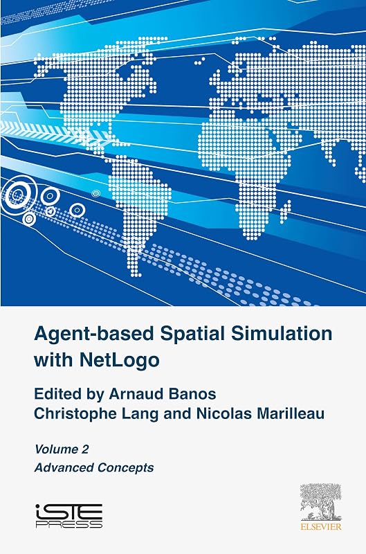 Agent-based Spatial Simulation with NetLogo, Volume 2: Advanced Concepts by Arnaud Banos