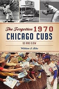 The Forgotten 1970 Chicago Cubs: Go and Glow (Sports) by William S. Bike