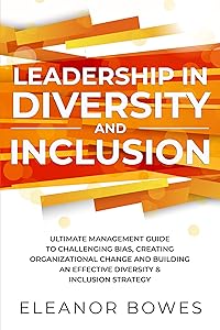 Leadership in Diversity and Inclusion: Ultimate Management Guide to Challenging Bias, Creating Organizational Change and Building an Effective Diversity & Inclusion Strategy by Eleanor Bowes