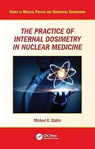 The Practice of Internal Dosimetry in Nuclear Medicine (Series in Medical Physics and Biomedical Engineering) by Michael G. Stabin