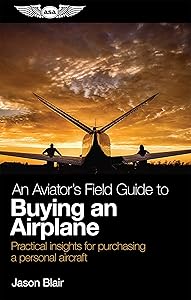 An Aviator's Field Guide to Buying an Airplane: Practical insights for purchasing a personal aircraft (Aviator's Field Guide Series) by Jason Blair