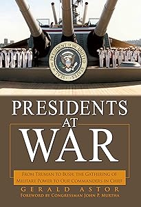 Presidents at War: From Truman to Bush, The Gathering of Military Powers To Our Commanders in Chief by Gerald Astor