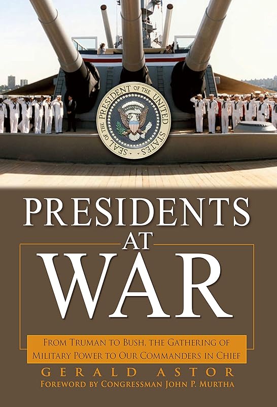 Presidents at War: From Truman to Bush, The Gathering of Military Powers To Our Commanders in Chief by Gerald Astor