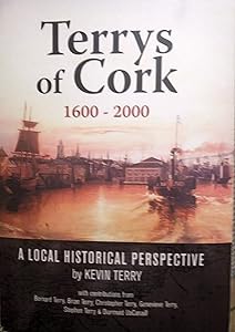 Terrys of Cork, 1600-2000: A Local Historical Perspective by Kevin Terry