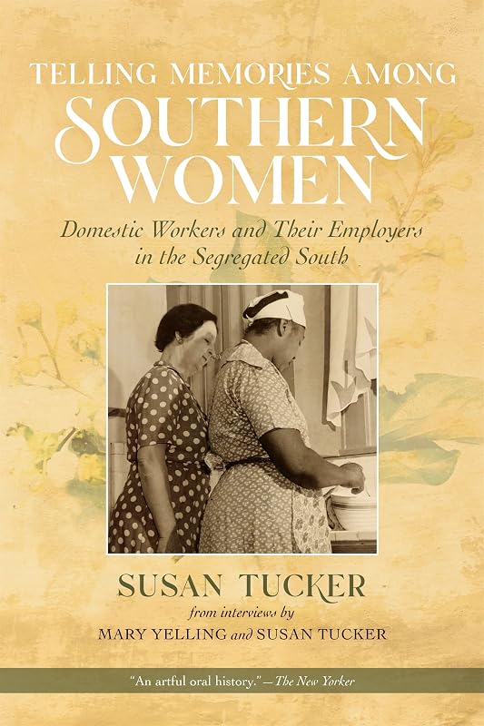 Telling Memories Among Southern Women: Domestic Workers and Their Employers in the Segregated South by Susan Tucker