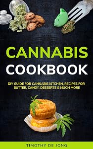 CANNABIS COOKBOOK: DIY Guide for Cannabis Kitchen, Recipes For Butter, Candy, Desserts & Much More by Timothy De Jong