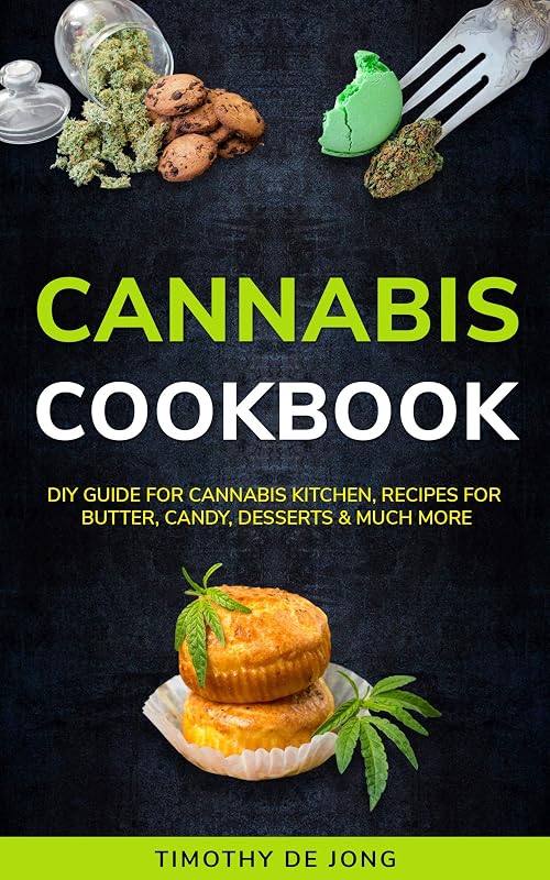 CANNABIS COOKBOOK: DIY Guide for Cannabis Kitchen, Recipes For Butter, Candy, Desserts & Much More by Timothy De Jong