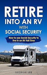 Retire Into An RV With Social Security: How To Use Social Security To Live In An RV Full Time by George Lee