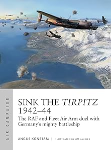 Sink the Tirpitz 1942–44: The RAF and Fleet Air Arm duel with Germany's mighty battleship (Air Campaign Book 7)