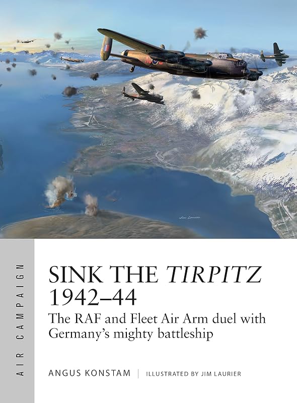 Sink the Tirpitz 1942–44: The RAF and Fleet Air Arm duel with Germany's mighty battleship (Air Campaign Book 7) by Angus Konstam